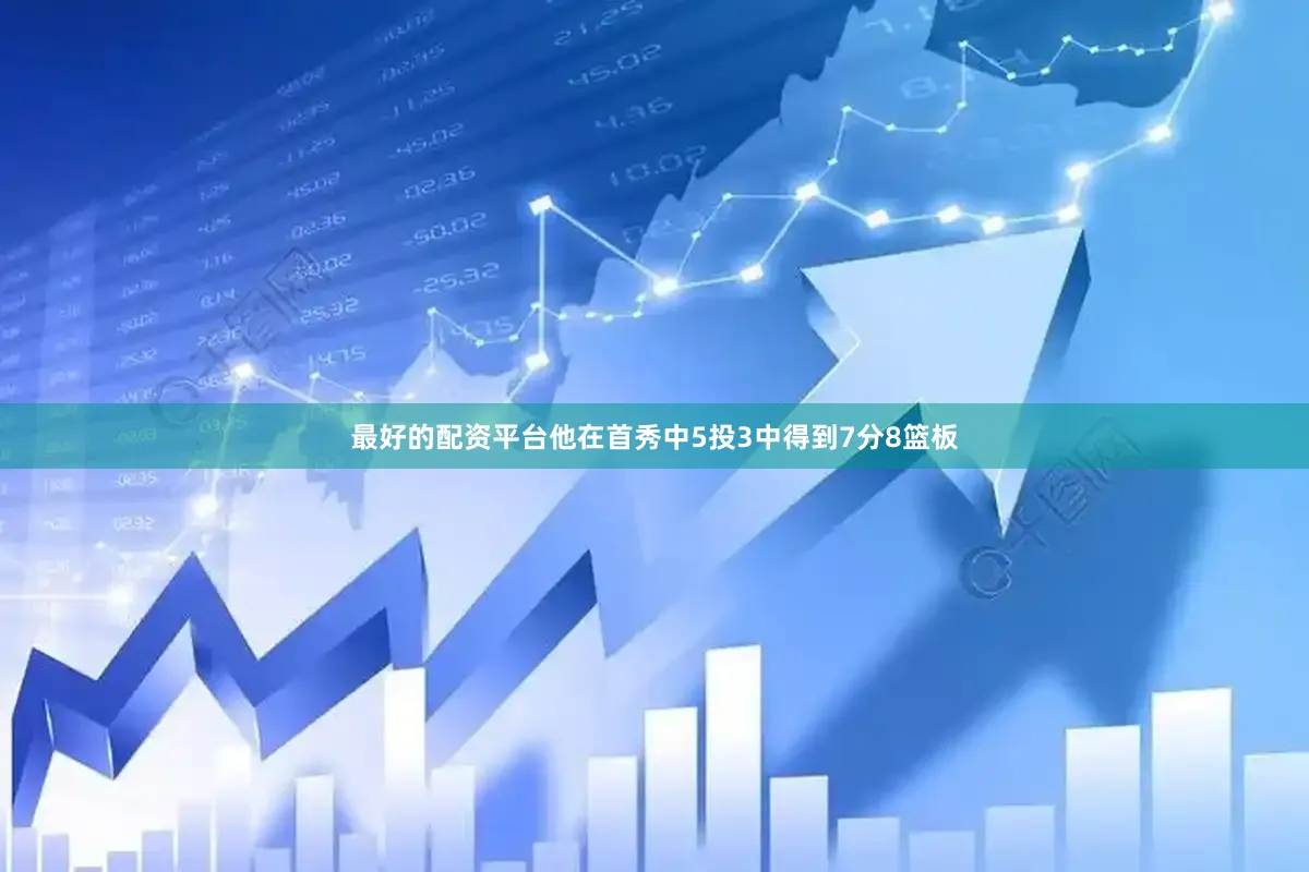 最好的配资平台他在首秀中5投3中得到7分8篮板