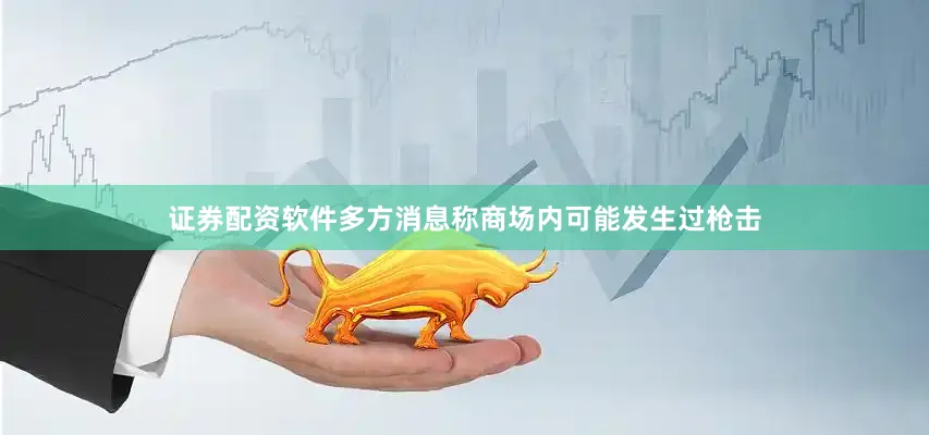 证券配资软件多方消息称商场内可能发生过枪击
