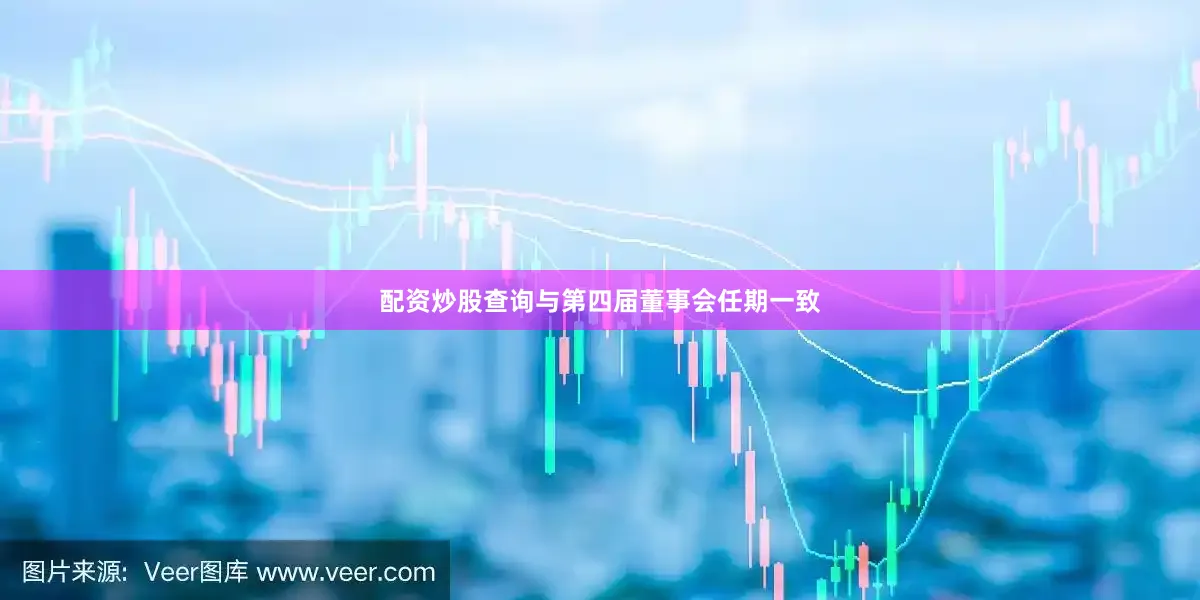 配资炒股查询与第四届董事会任期一致