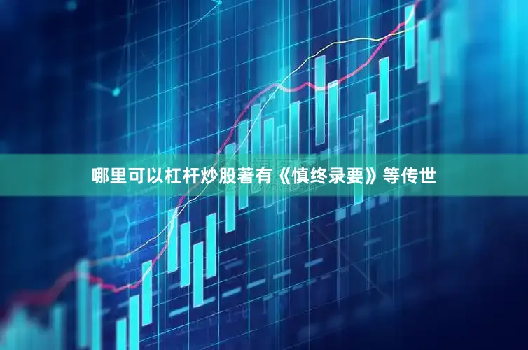 哪里可以杠杆炒股著有《慎终录要》等传世