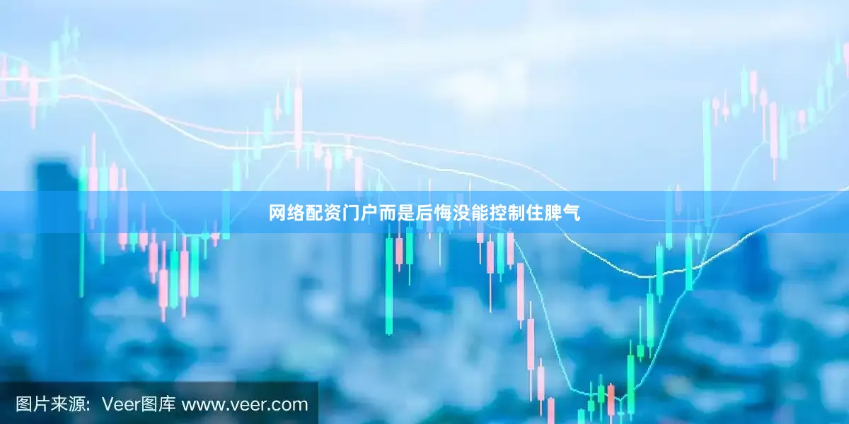 网络配资门户而是后悔没能控制住脾气