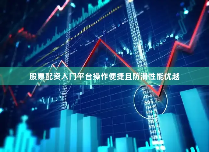 股票配资入门平台操作便捷且防滑性能优越