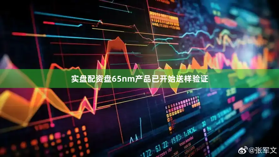 实盘配资盘65nm产品已开始送样验证