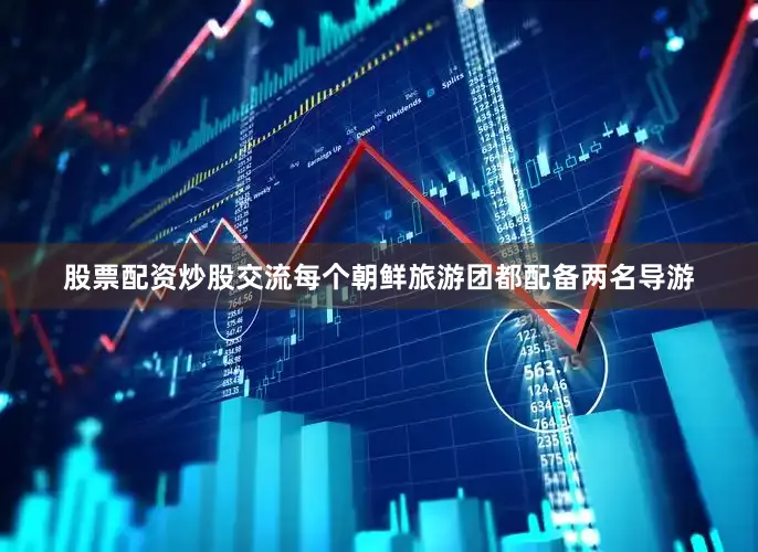 股票配资炒股交流每个朝鲜旅游团都配备两名导游