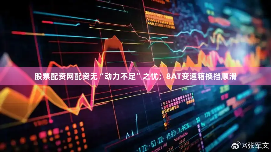 股票配资网配资无“动力不足”之忧；8AT变速箱换挡顺滑