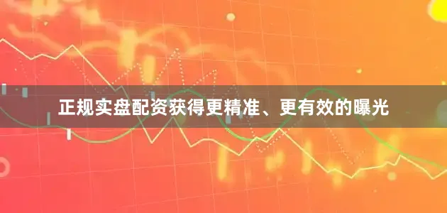 正规实盘配资获得更精准、更有效的曝光