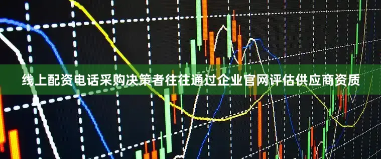 线上配资电话采购决策者往往通过企业官网评估供应商资质