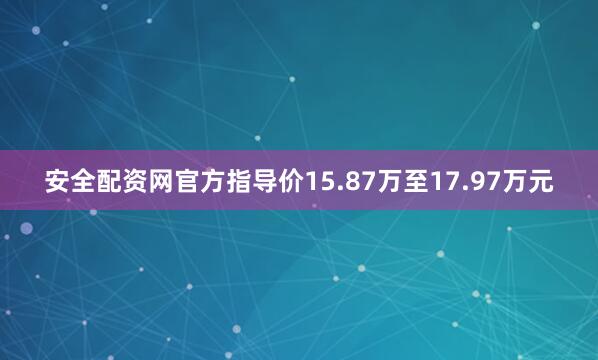 安全配资网官方指导价15.87万至17.97万元