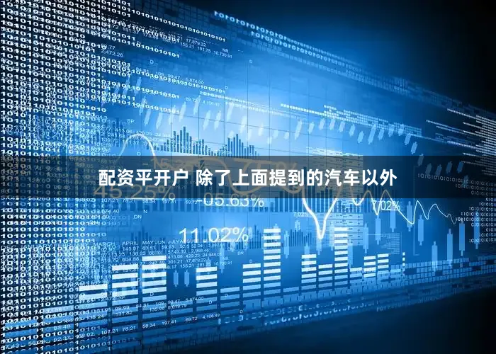 配资平开户 除了上面提到的汽车以外