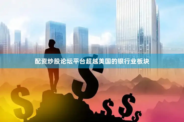 配资炒股论坛平台超越美国的银行业板块