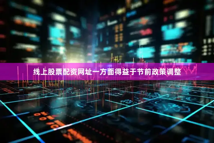 线上股票配资网址一方面得益于节前政策调整