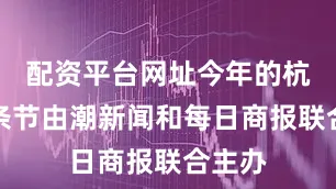 配资平台网址今年的杭州面条节由潮新闻和每日商报联合主办
