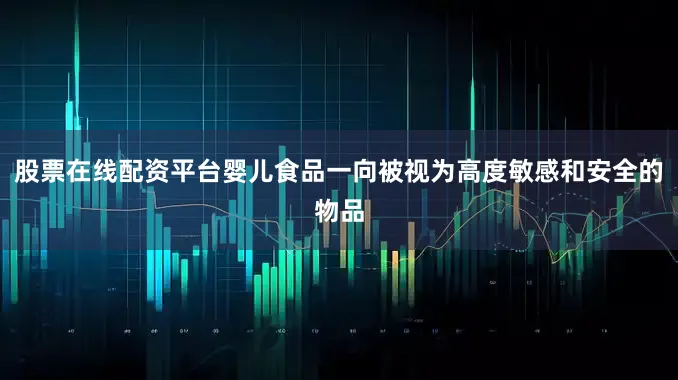 股票在线配资平台婴儿食品一向被视为高度敏感和安全的物品