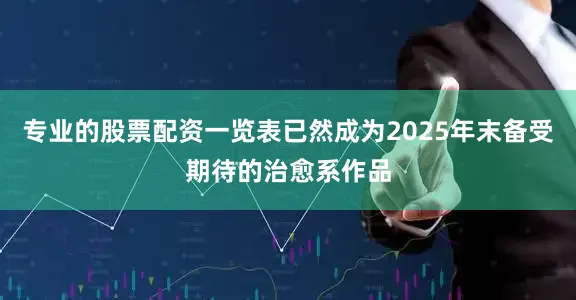 专业的股票配资一览表已然成为2025年末备受期待的治愈系作品