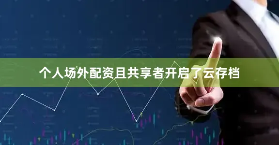 个人场外配资且共享者开启了云存档