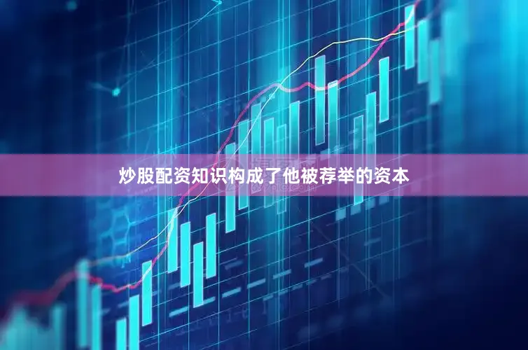 炒股配资知识构成了他被荐举的资本
