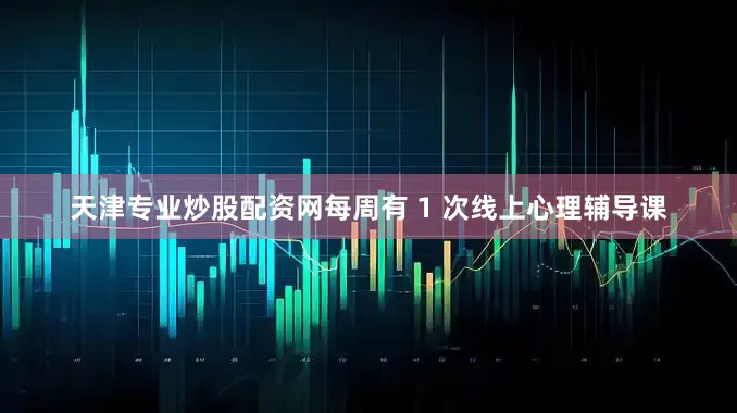 天津专业炒股配资网每周有 1 次线上心理辅导课