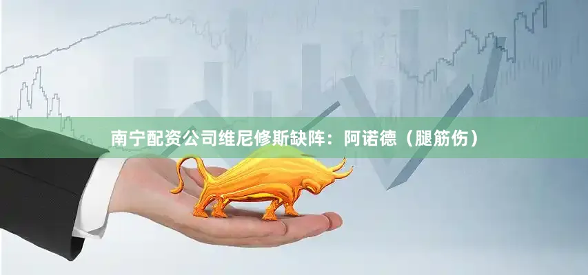 南宁配资公司维尼修斯  缺阵:阿诺德(腿筋伤)